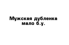 Мужская дубленка мало б.у.